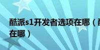酷派s1開發者選項在哪(酷派S6開發者選項在哪)