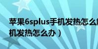 蘋果6splus手機發熱怎么解決(iPhone6手機發熱怎么辦)