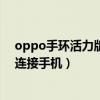 oppo手環活力版和時尚版哪個好（OPPO手環活力版怎么連接手機）