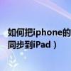 如何把iphone的軟件同步到ipad上（怎么將iPhone的信息同步到iPad）