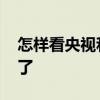 怎樣看央視和衛視直播 為什么央視直播看不了 