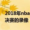 2018年nba總決賽錄像 為什么下不來nba總決賽的錄像 