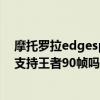 摩托羅拉edgespro輕奢版值得買嗎（摩托羅拉edgespro支持王者90幀嗎）
