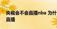 央視會不會直播nba 為什么央視可以播nba直播