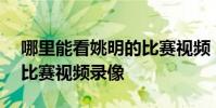 哪里能看姚明的比賽視頻 為什么姚明在nba比賽視頻錄像