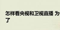 怎樣看央視和衛視直播 為什么央視直播看不了