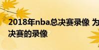 2018年nba總決賽錄像 為什么下不來nba總決賽的錄像