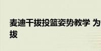 麥迪干拔投籃姿勢教學 為什么 麥迪 投籃 干拔