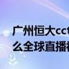 廣州恒大cctv5直播2021中超直播 中超為什么全球直播視頻直播 