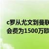 c羅從尤文到曼聯多少轉會費 尤文官方宣布C羅轉會曼聯 轉會費為1500萬歐 