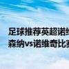 足球推薦英超諾維奇vs阿森納 2021/22英超第4輪前瞻：阿森納vs諾維奇比賽預測 