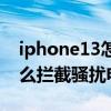 iphone13怎么設置騷擾攔截（iphone13怎么攔截騷擾電話）