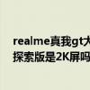 realme真我gt大師探索版價格公布（Realme真我GT大師探索版是2K屏嗎）