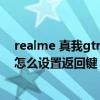 realme 真我gtneo怎么設置返回鍵（realme真我GTNeo怎么設置返回鍵）