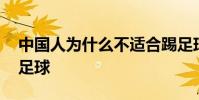 中國人為什么不適合踢足球 中國為什么不踢足球