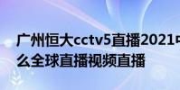 廣州恒大cctv5直播2021中超直播 中超為什么全球直播視頻直播