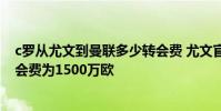 c羅從尤文到曼聯多少轉會費 尤文官方宣布C羅轉會曼聯 轉會費為1500萬歐
