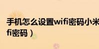 手機怎么設置wifi密碼小米(手機怎么設置wifi密碼)
