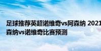足球推薦英超諾維奇vs阿森納 2021/22英超第4輪前瞻:阿森納vs諾維奇比賽預測