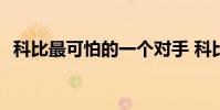 科比最可怕的一個對手 科比為什么這么狂