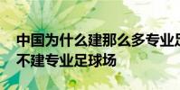 中國為什么建那么多專業足球場 中國為什么不建專業足球場