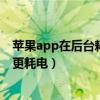 蘋果app在后臺耗電如何處理（蘋果手機頻繁清除后臺程序更耗電）