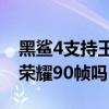 黑鯊4支持王者榮耀90幀嗎（黑鯊4支持王者榮耀90幀嗎）