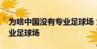 為啥中國沒有專業足球場 為什么國內沒有專業足球場
