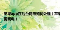 蘋果app在后臺耗電如何處理(蘋果手機頻繁清除后臺程序更耗電)