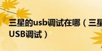 三星的usb調試在哪(三星S6Edge怎么打開USB調試)