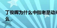 丁俊暉為什么中指老是動來動去 丁俊暉為什么