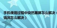 手機使用過程中突然黑屏怎么解決(使用手機經常出現黑屏情況怎么解決)
