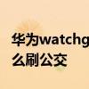 華為watchgt2怎么刷公交 華為watchGT2怎么刷公交 