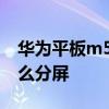 華為平板m5怎么分屏小窗口 華為平板M5怎么分屏 