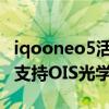 iqooneo5活力版支持ois防抖嗎 iQOONeo5支持OIS光學防抖 