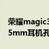 榮耀magic3怎么沒有耳機 榮耀Magic3有3.5mm耳機孔嗎 