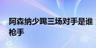 阿森納少踢三場對手是誰 為什么叫阿森納為槍手