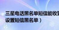 三星電話黑名單短信能收到嗎(三星A9如何設置短信黑名單)