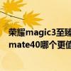 榮耀magic3至臻版和mate40pro對比 榮耀magic3和華為mate40哪個更值得入手 