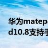 華為matepadpro12.6手寫筆 華為Matepad10.8支持手寫筆嗎 