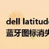 dell latitude 5410 評測 戴爾latitude 9510藍牙圖標消失怎么回事 