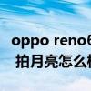 oppo reno6pro+雙揚聲器 opporeno6pro 拍月亮怎么樣 