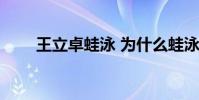 王立卓蛙泳 為什么蛙泳放棄王立卓
