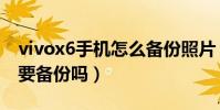 vivox6手機怎么備份照片(vivox6升級系統要備份嗎)