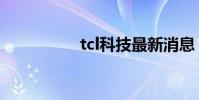 tcl科技最新消息(tcl)