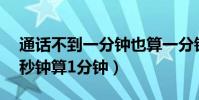 通話不到一分鐘也算一分鐘嗎(手機通話55秒鐘算1分鐘)