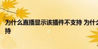 為什么直播顯示該插件不支持 為什么有些直播高清插件不支持