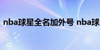 nba球星全名加外號 nba球星因為什么大家