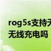 rog5s支持無線充電嗎 ROG游戲手機5s支持無線充電嗎 