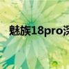 魅族18pro深度評測 魅族18Pro全面測評 